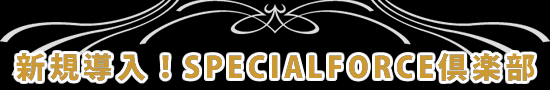 新規導入！SPECIALFORCE倶楽部