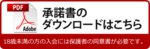 承諾書のダウンロードはこちら　18歳未満の方の入会には保護者の同意書が必要です。